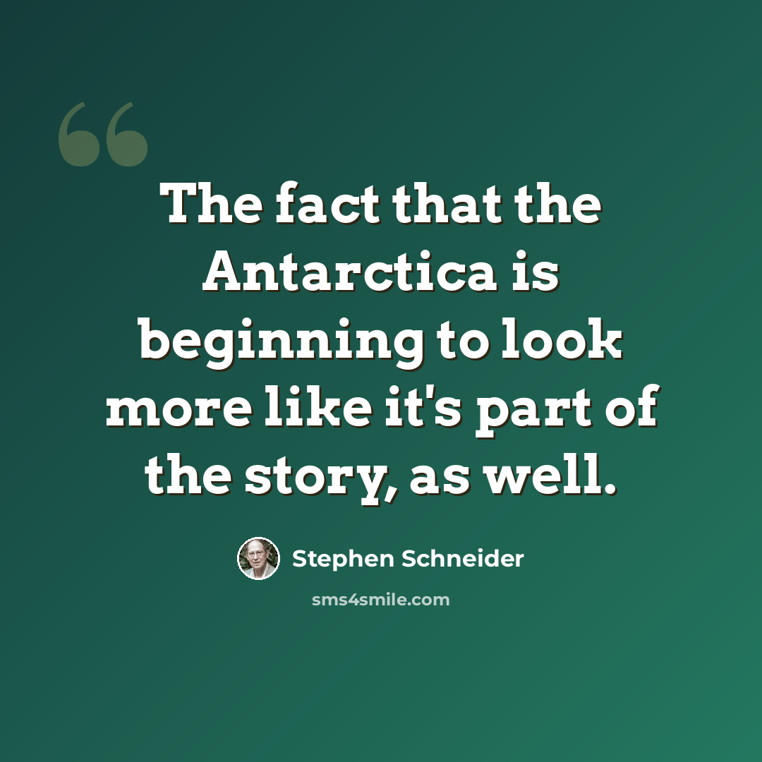 “The fact that the Antarctica is beginning to look more like it's part of the story, as well.” quote by Stephen Schneider