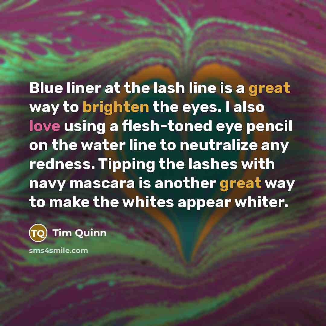 “Blue liner at the lash line is a great way to brighten the eyes. I also love using a flesh-toned eye pencil on the water line to neutralize any redness. Tipping the lashes with navy mascara is another great way to make the whites appear whiter.” quote by Tim Quinn