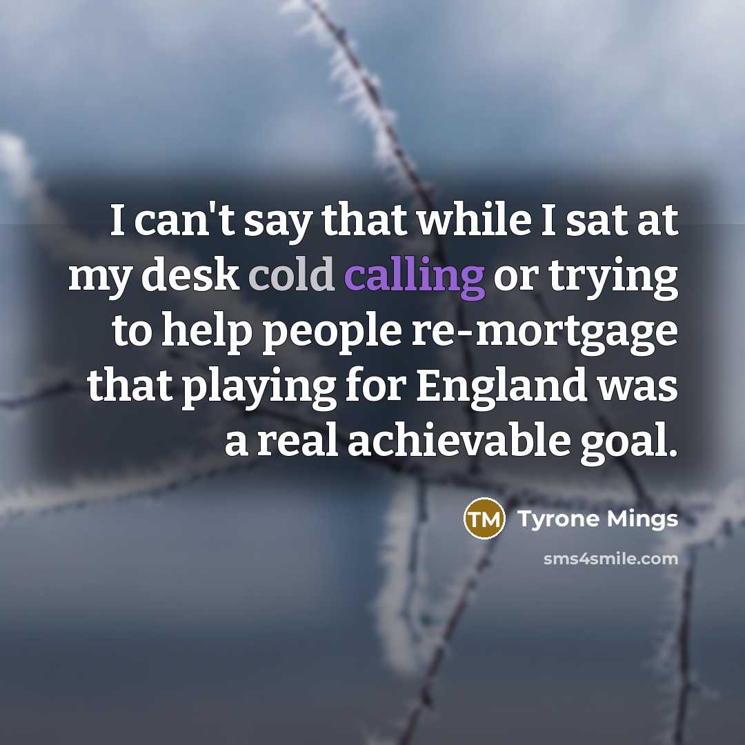 “I can't say that while I sat at my desk cold calling or trying to help people re-mortgage that playing for England was a real achievable goal.” quote by Tyrone Mings