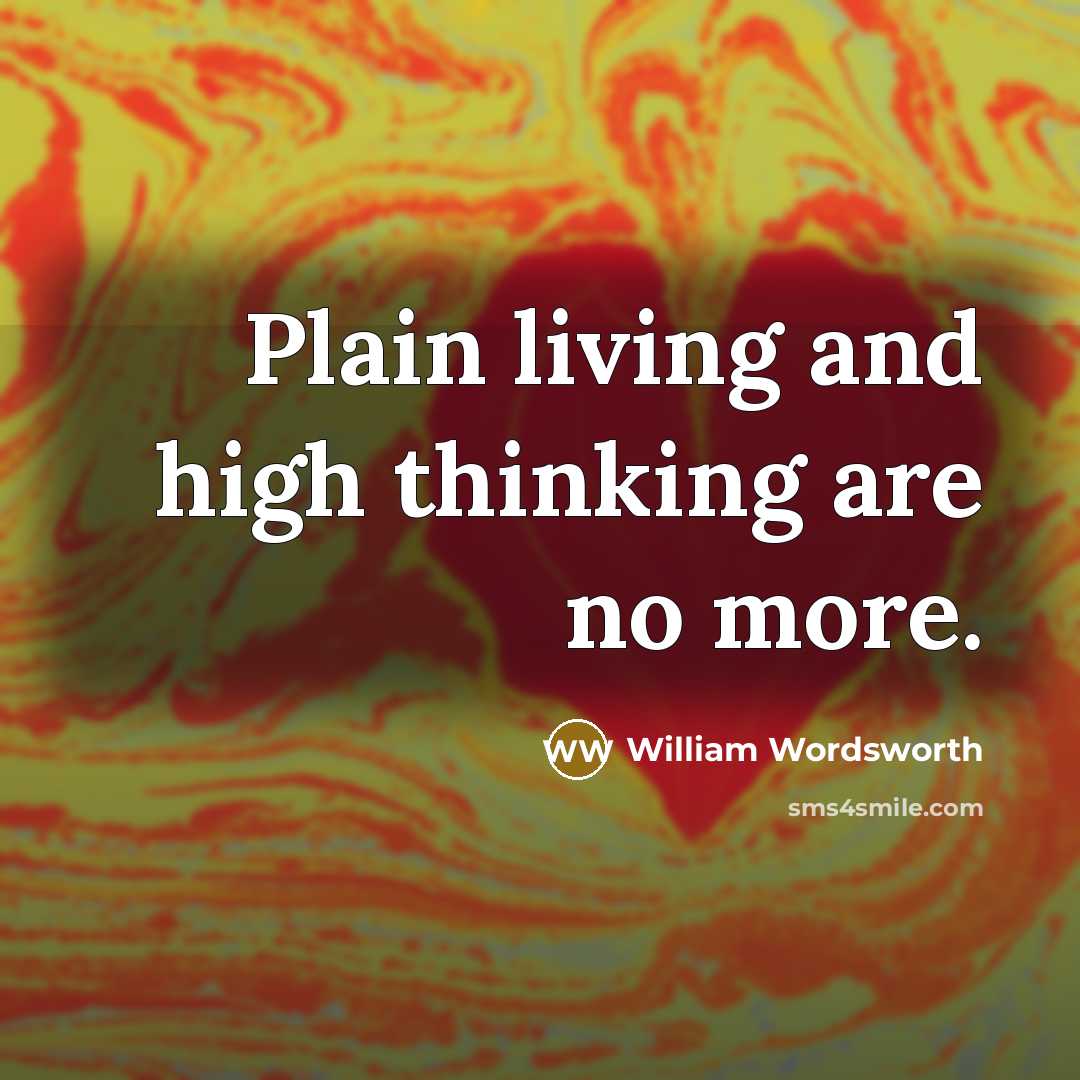 “Plain living and high thinking are no more.” quote by William Wordsworth