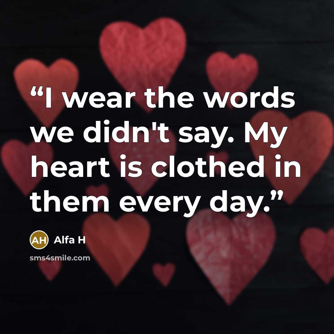 “I wear the words we didn't say. My heart is clothed in them every day.” quote by Alfa H
