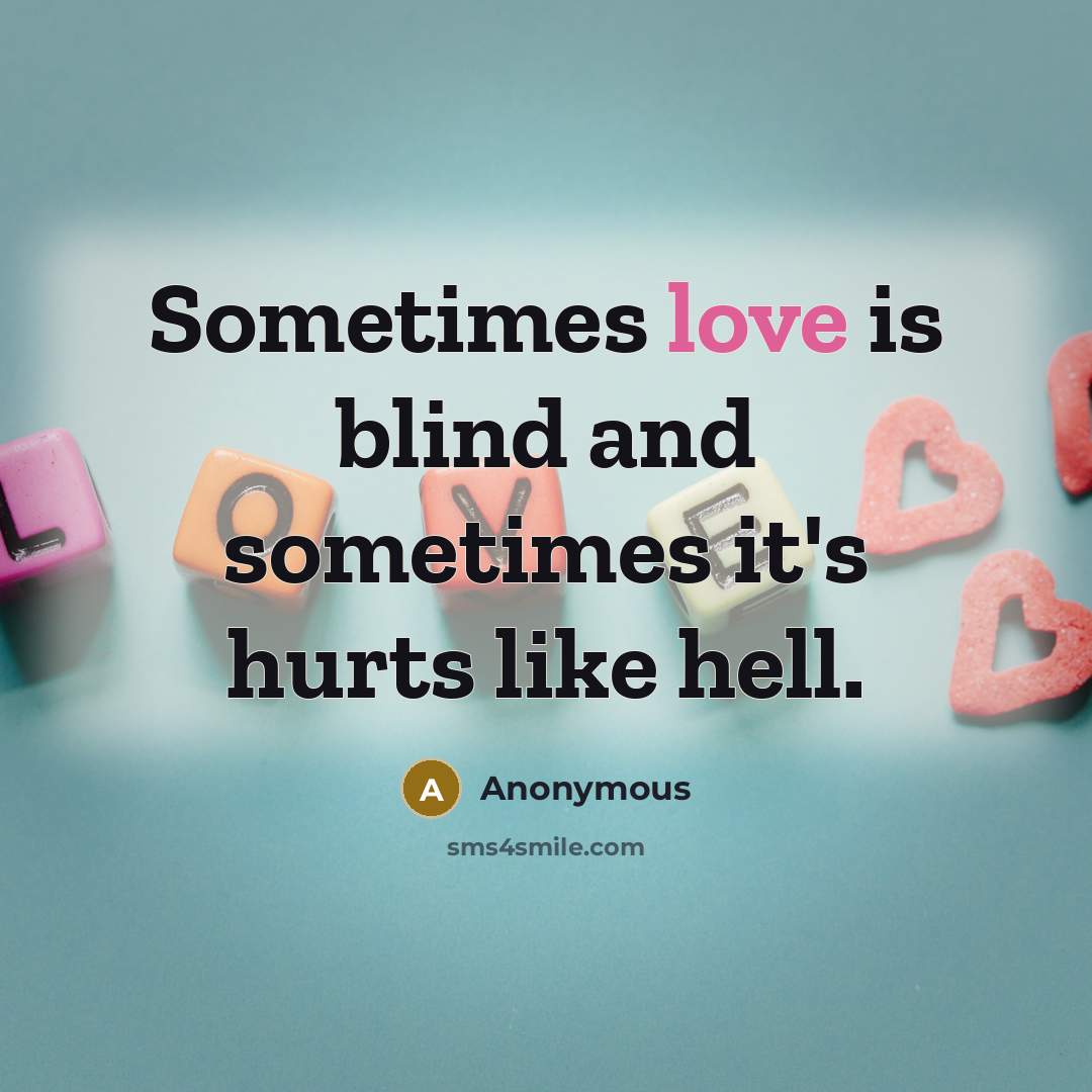 “Sometimes love is blind and sometimes it's hurts like hell.” quote by Anonymous