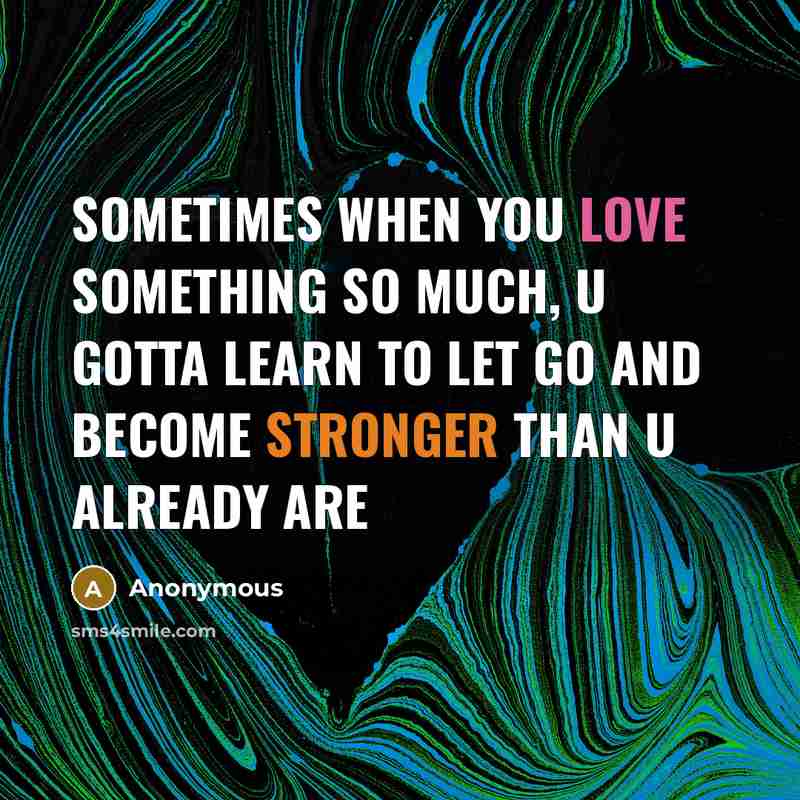 “Sometimes when you love something SO much, u gotta learn to let go and become stronger than u already are” quote by Anonymous