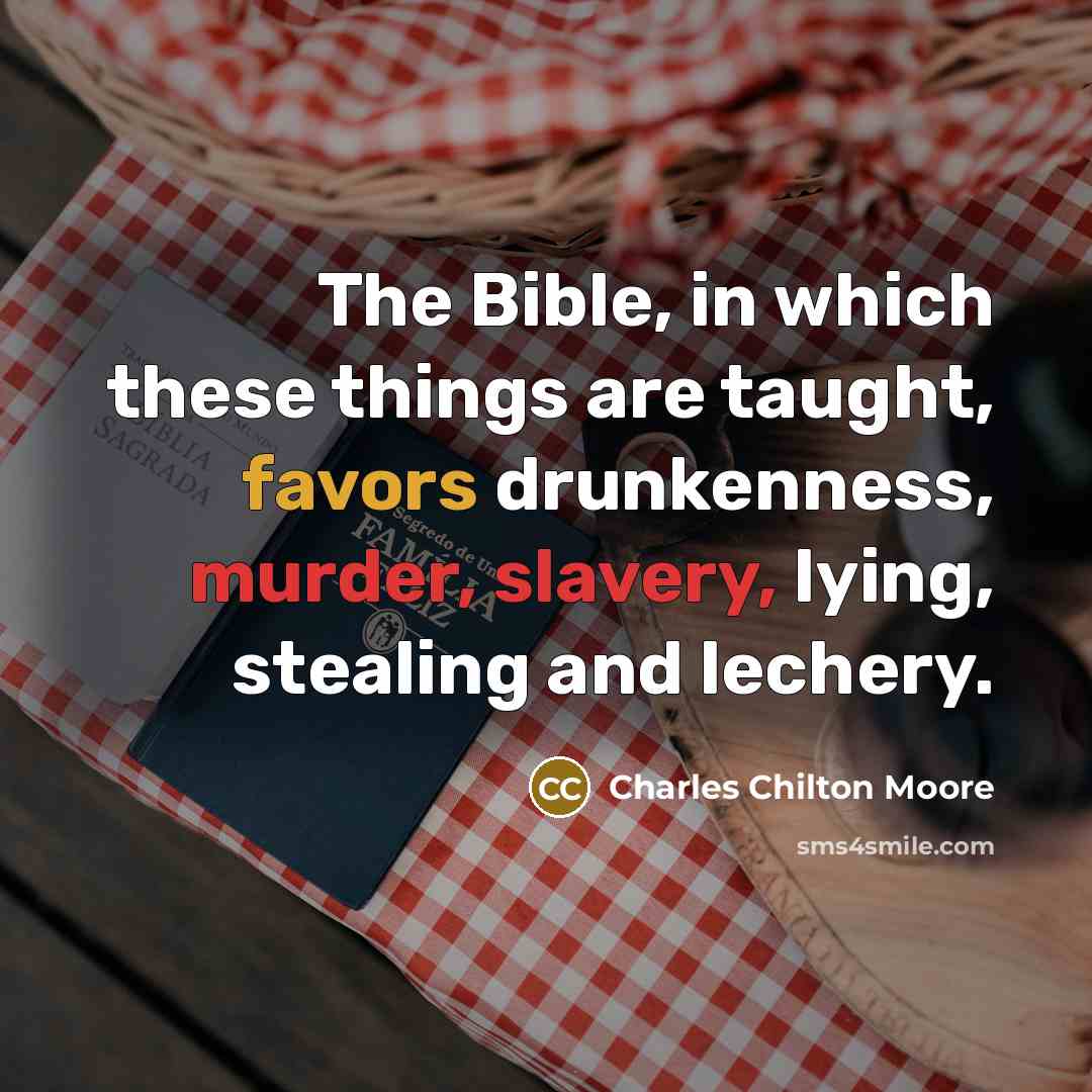 “The Bible, in which these things are taught, favors drunkenness, murder, slavery, lying, stealing and lechery.” quote by Charles Chilton Moore