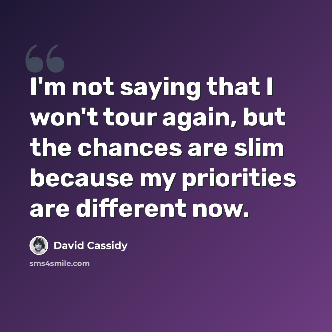 “I'm not saying that I won't tour again, but the chances are slim because my priorities are different now.” quote by David Cassidy