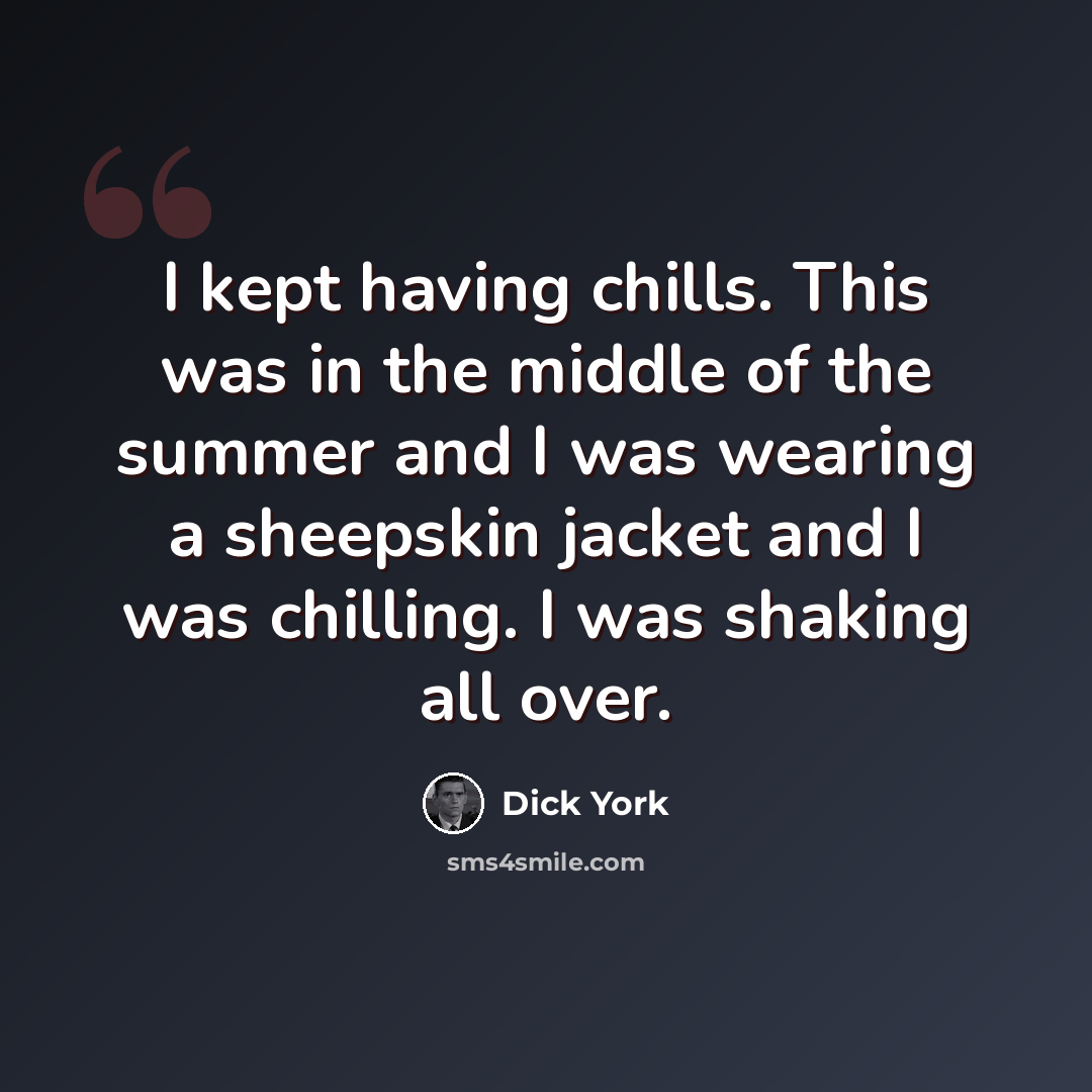“I kept having chills. This was in the middle of the summer and I was wearing a sheepskin jacket and I was chilling. I was shaking all over.” quote by Dick York