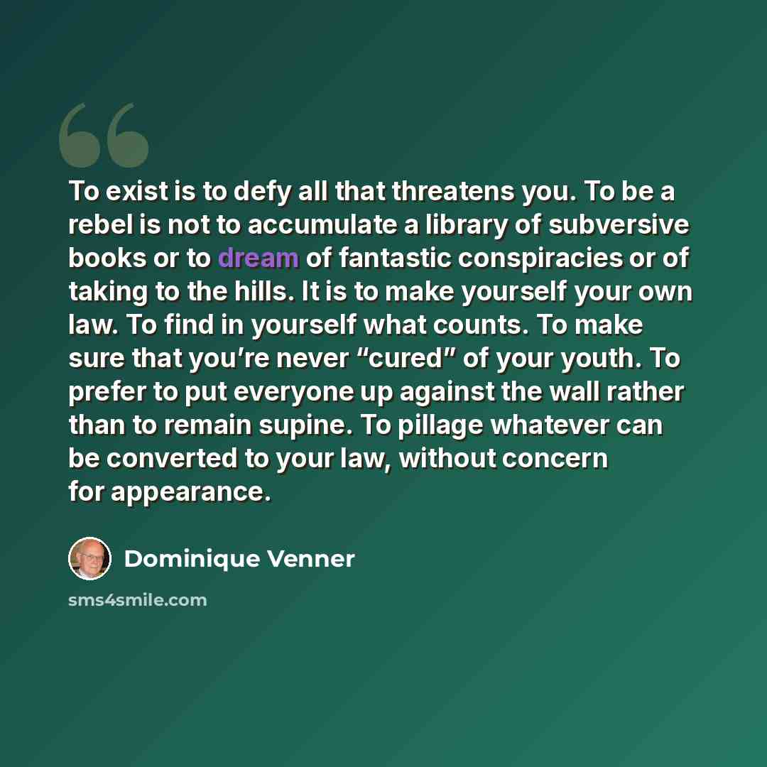 “To exist is to defy all that threatens you. To be a rebel is not to accumulate a library of subversive books or to dream of fantastic conspiracies or of taking to the hills. It is to make yourself your own law. To find in yourself what counts. To make sure that you’re never “cured” of your youth…” quote by Dominique Venner