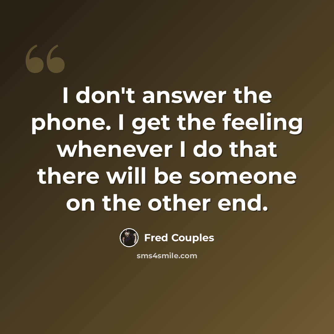 “I don't answer the phone. I get the feeling whenever I do that there will be someone on the other end.” quote by Fred Couples