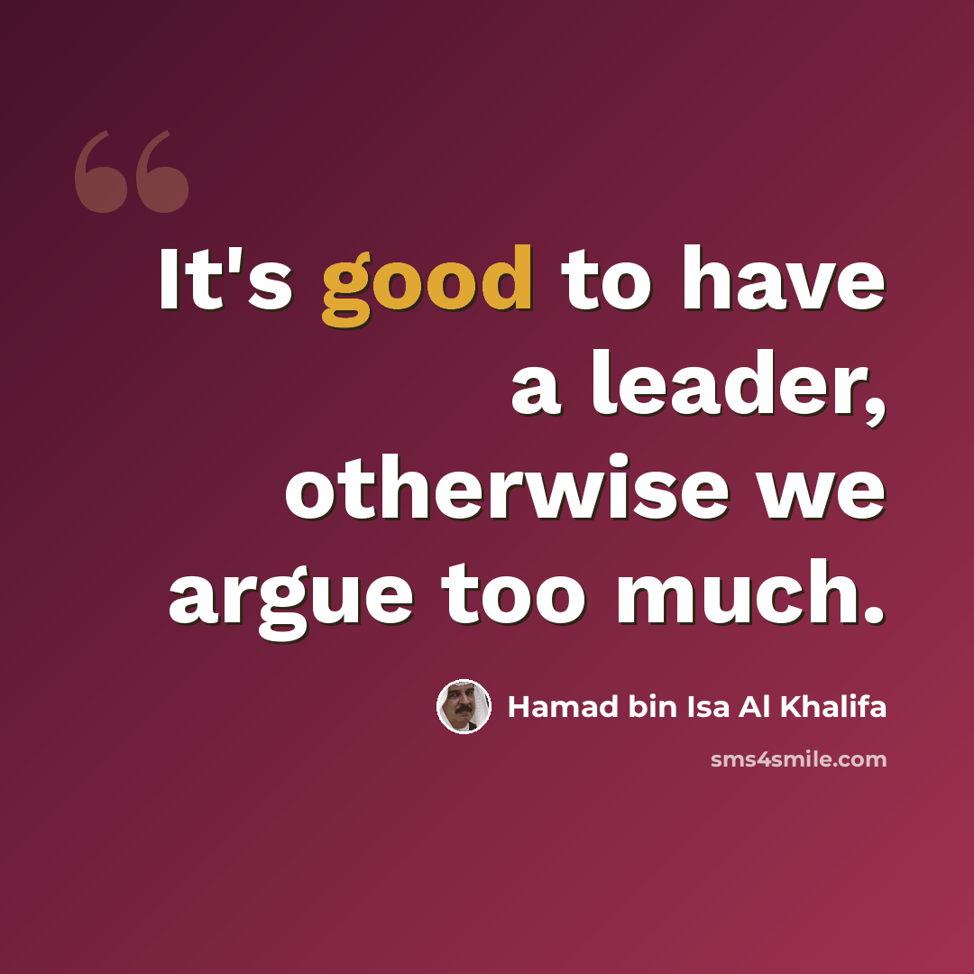 “It's good to have a leader, otherwise we argue too much.” quote by Hamad bin Isa Al Khalifa