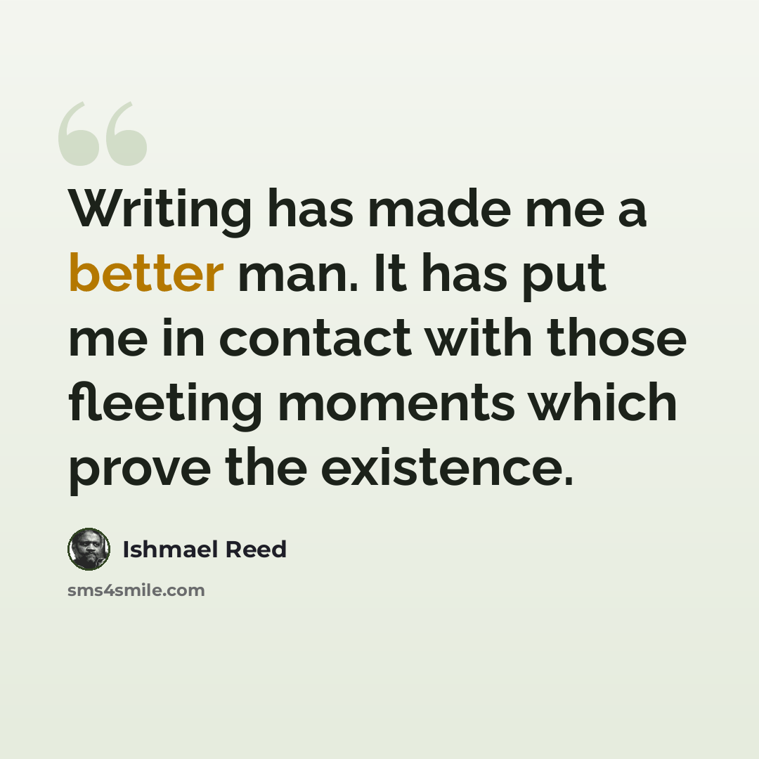 “Writing has made me a better man. It has put me in contact with those fleeting moments which prove the existence.” quote by Ishmael Reed