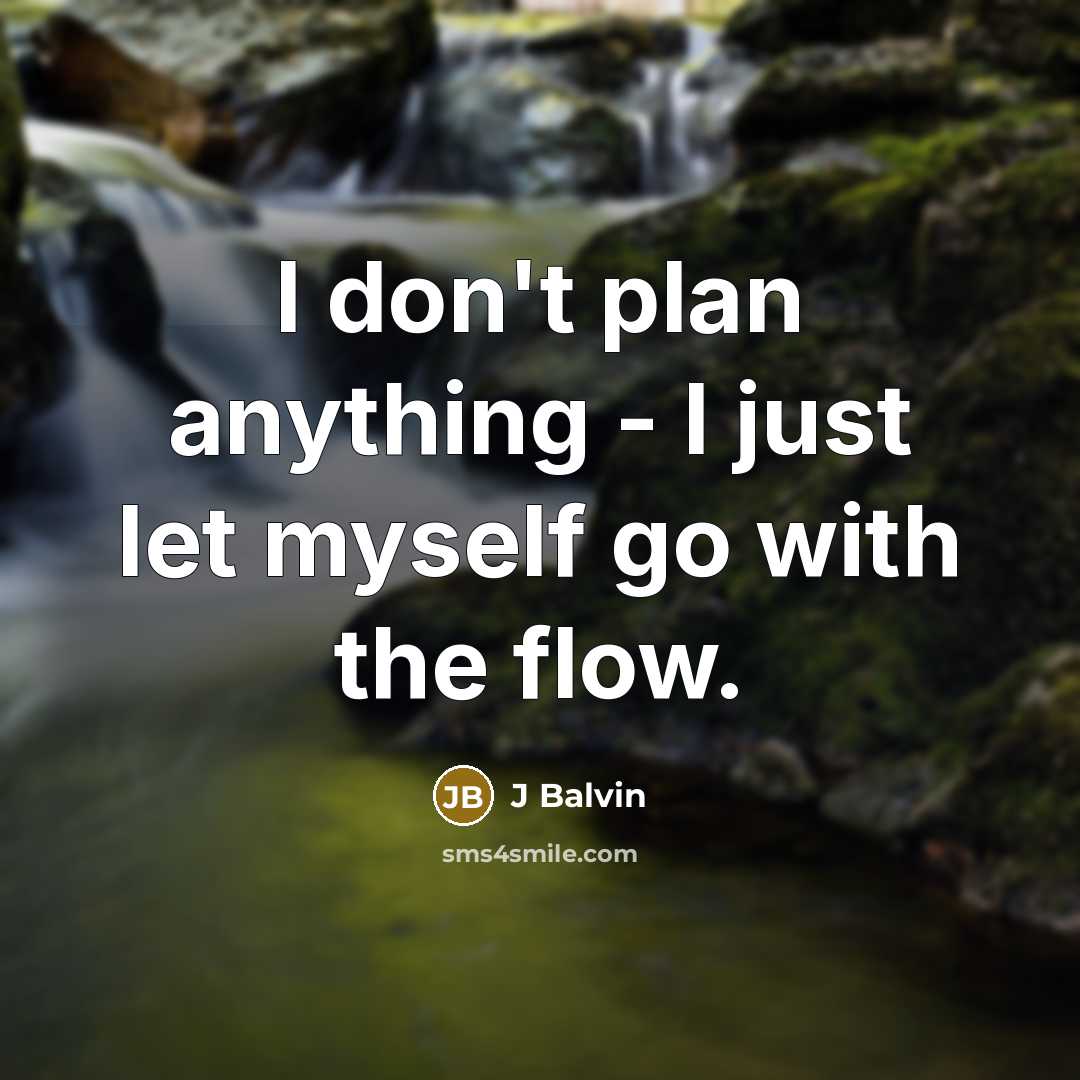 “I don't plan anything - I just let myself go with the flow.” quote by J Balvin