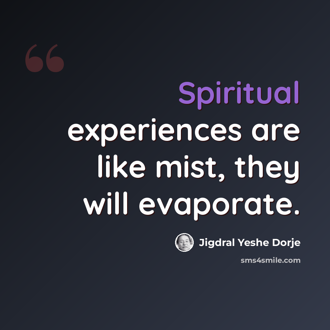 “Spiritual experiences are like mist, they will evaporate.” quote by Jigdral Yeshe Dorje