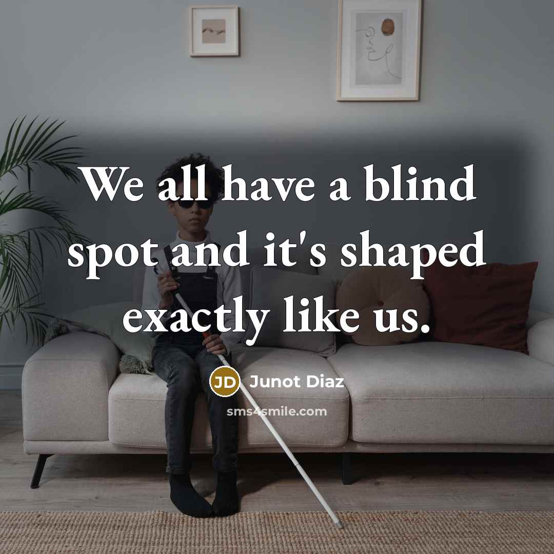“We all have a blind spot and it's shaped exactly like us.” quote by Junot Diaz