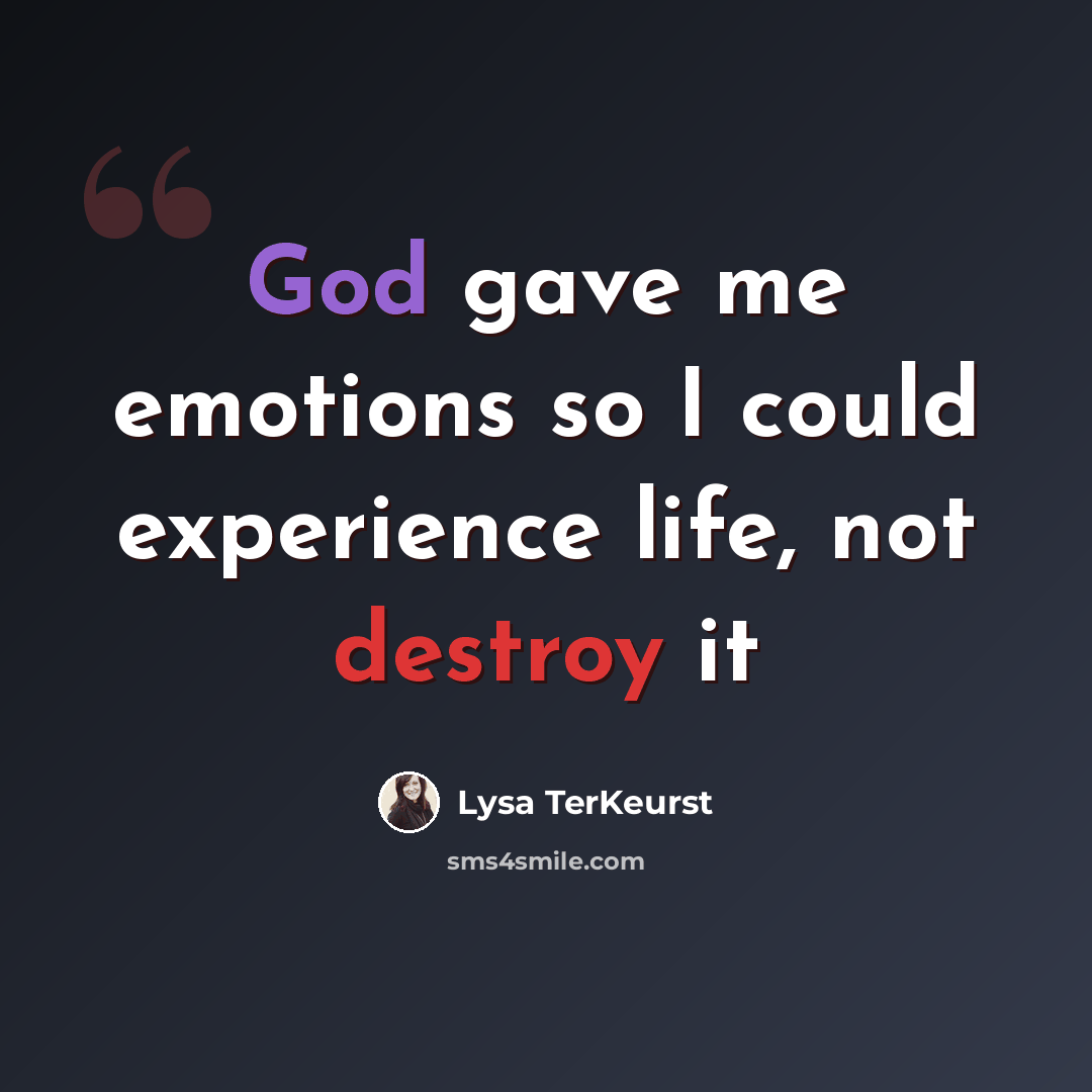 “God gave me emotions so I could experience life, not destroy it” quote by Lysa TerKeurst