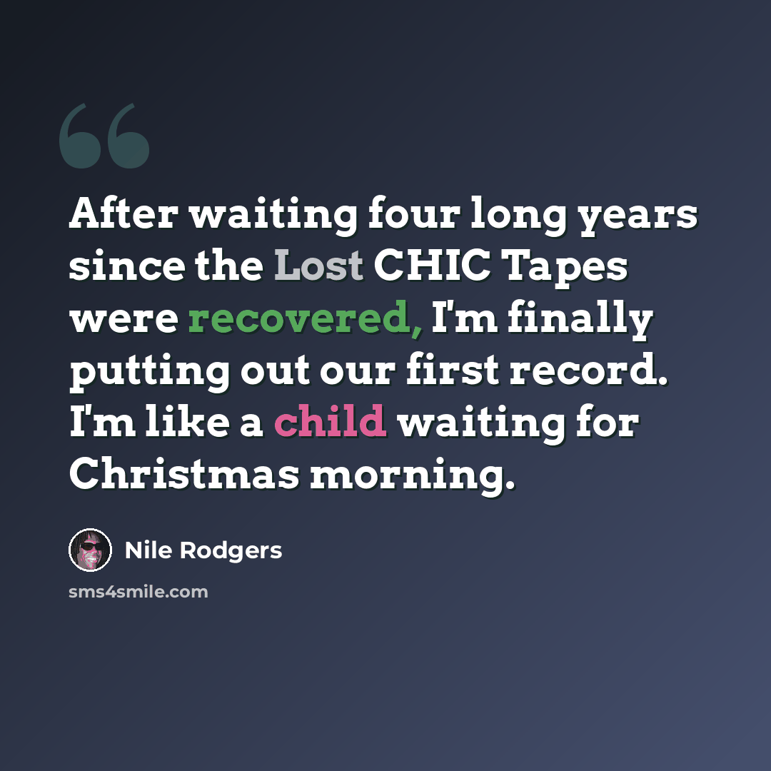 “After waiting four long years since the Lost CHIC Tapes were recovered, I'm finally putting out our first record. I'm like a child waiting for Christmas morning.” quote by Nile Rodgers