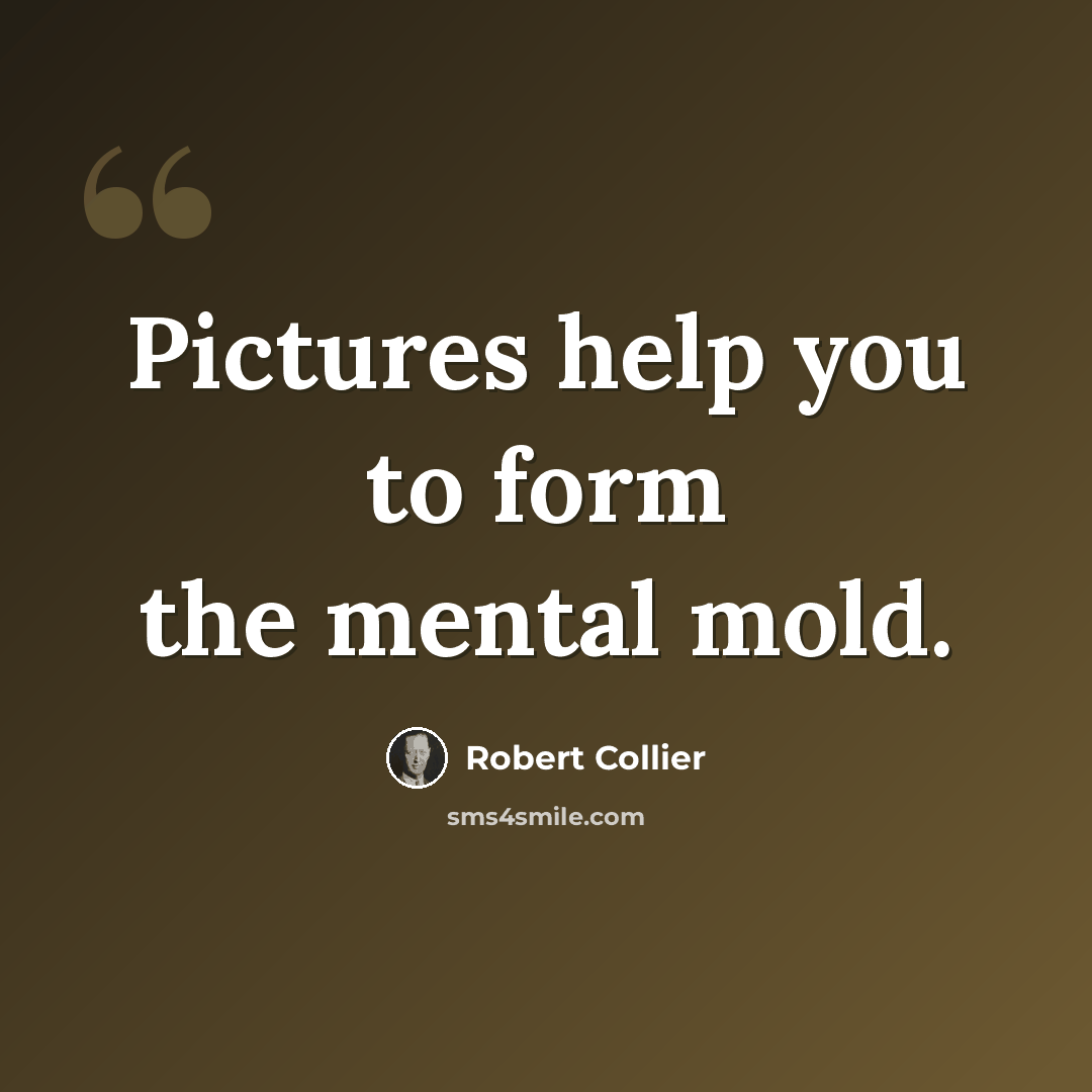 “Pictures help you to form the mental mold.” quote by Robert Collier