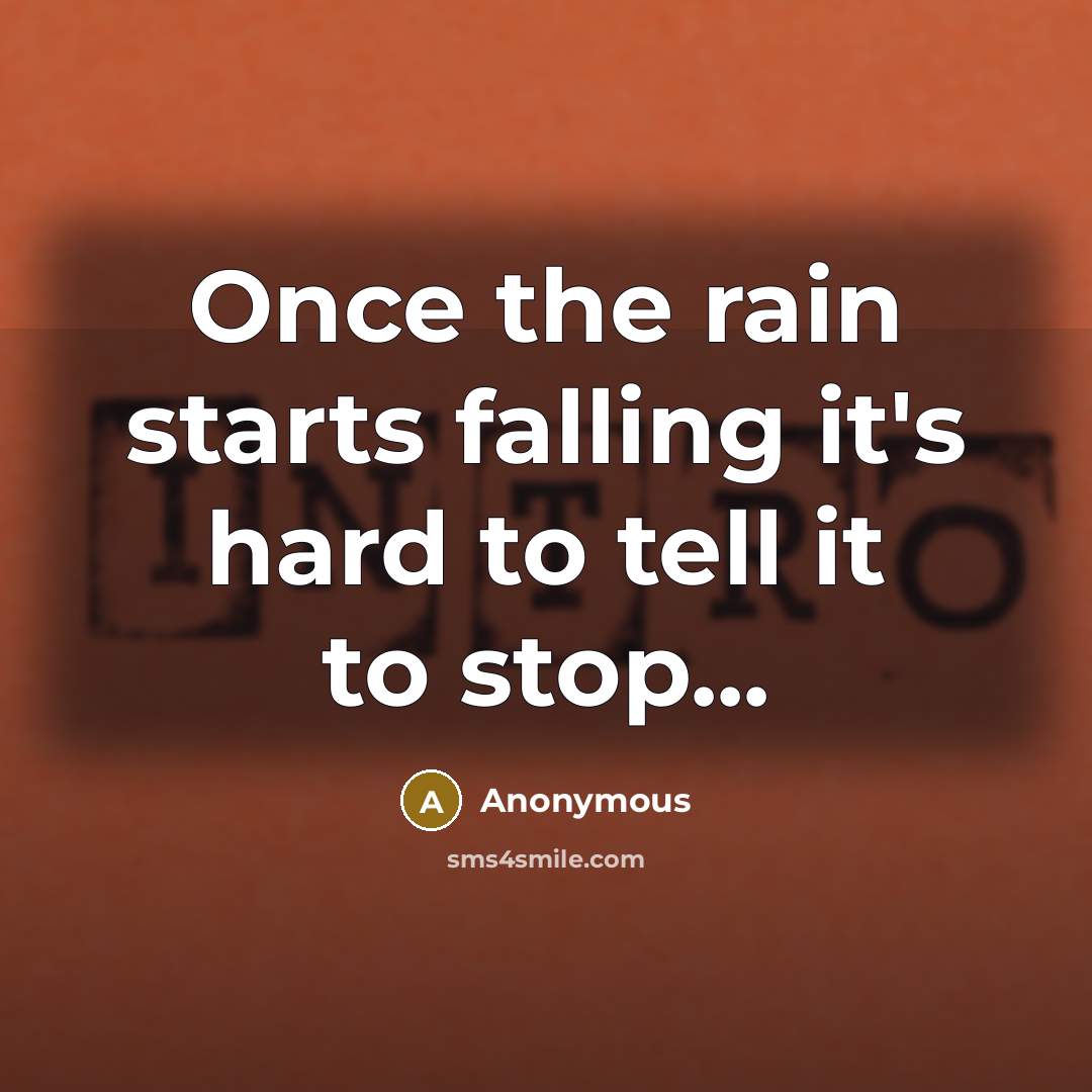 “Once the rain starts falling it's hard to tell it to stop...” quote by Anonymous