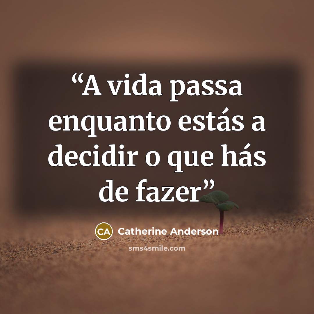 “A vida passa enquanto estás a decidir o que hás de fazer” quote by Catherine Anderson