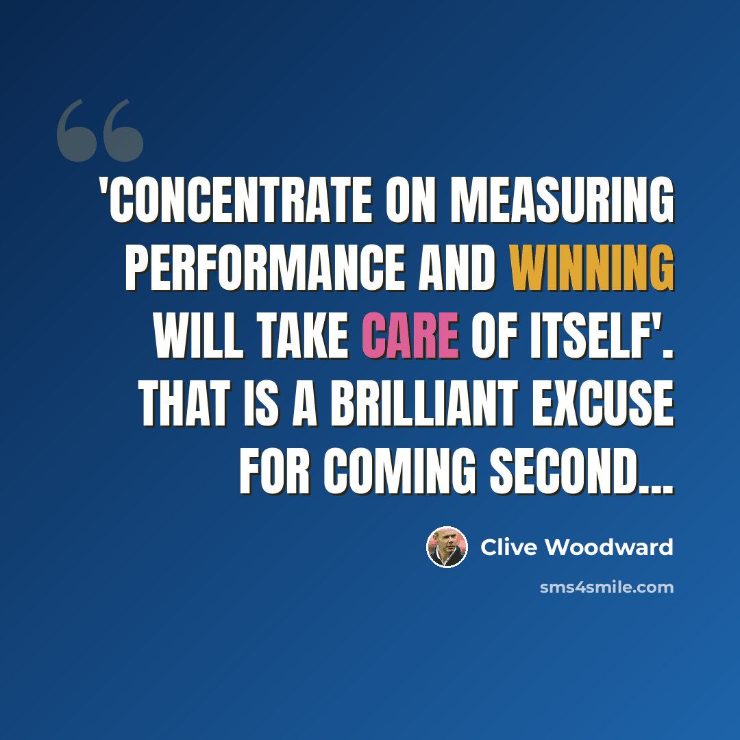 “'Concentrate on measuring performance and winning will take care of itself'. That is a brilliant excuse for coming second...” quote by Clive Woodward