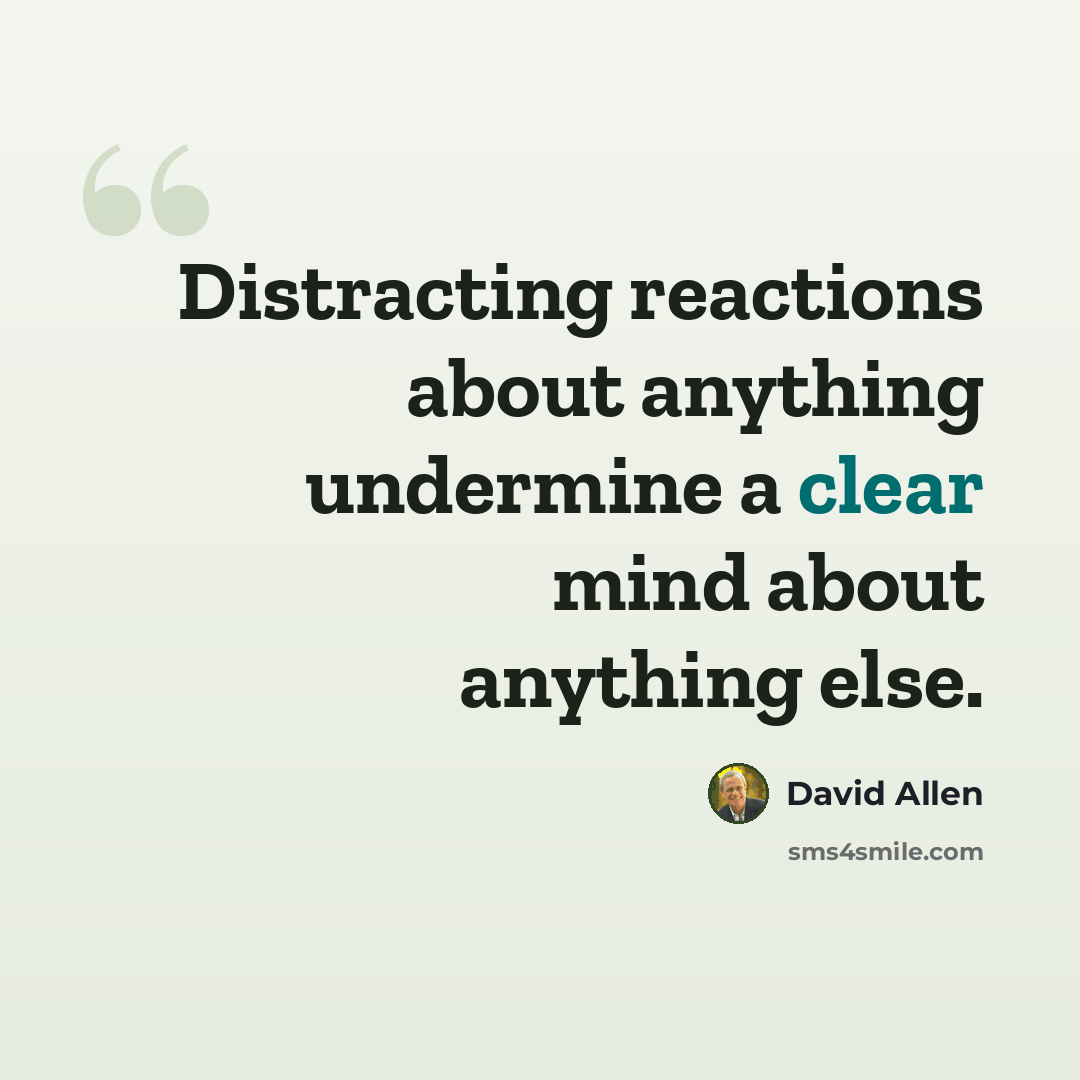 “Distracting reactions about anything undermine a clear mind about anything else.” quote by David Allen