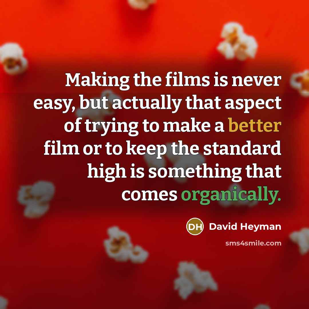 “Making the films is never easy, but actually that aspect of trying to make a better film or to keep the standard high is something that comes organically.” quote by David Heyman