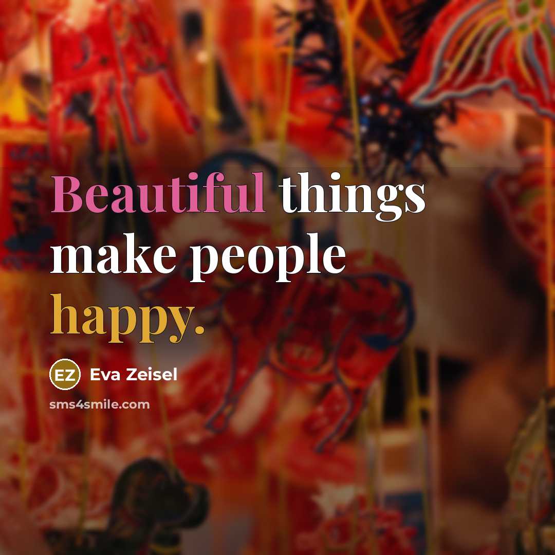 “Beautiful things make people happy.” quote by Eva Zeisel