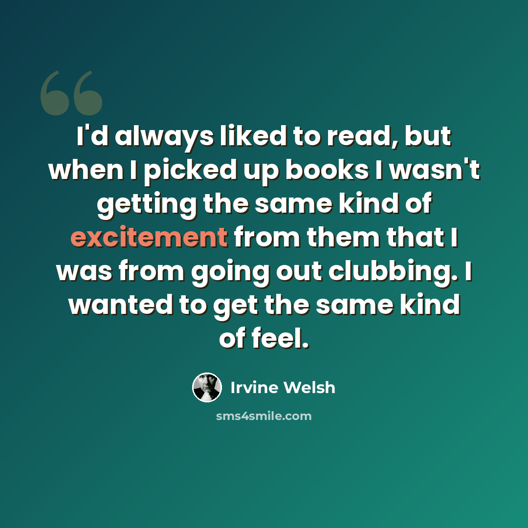 “I'd always liked to read, but when I picked up books I wasn't getting the same kind of excitement from them that I was from going out clubbing. I wanted to get the same kind of feel.” quote by Irvine Welsh