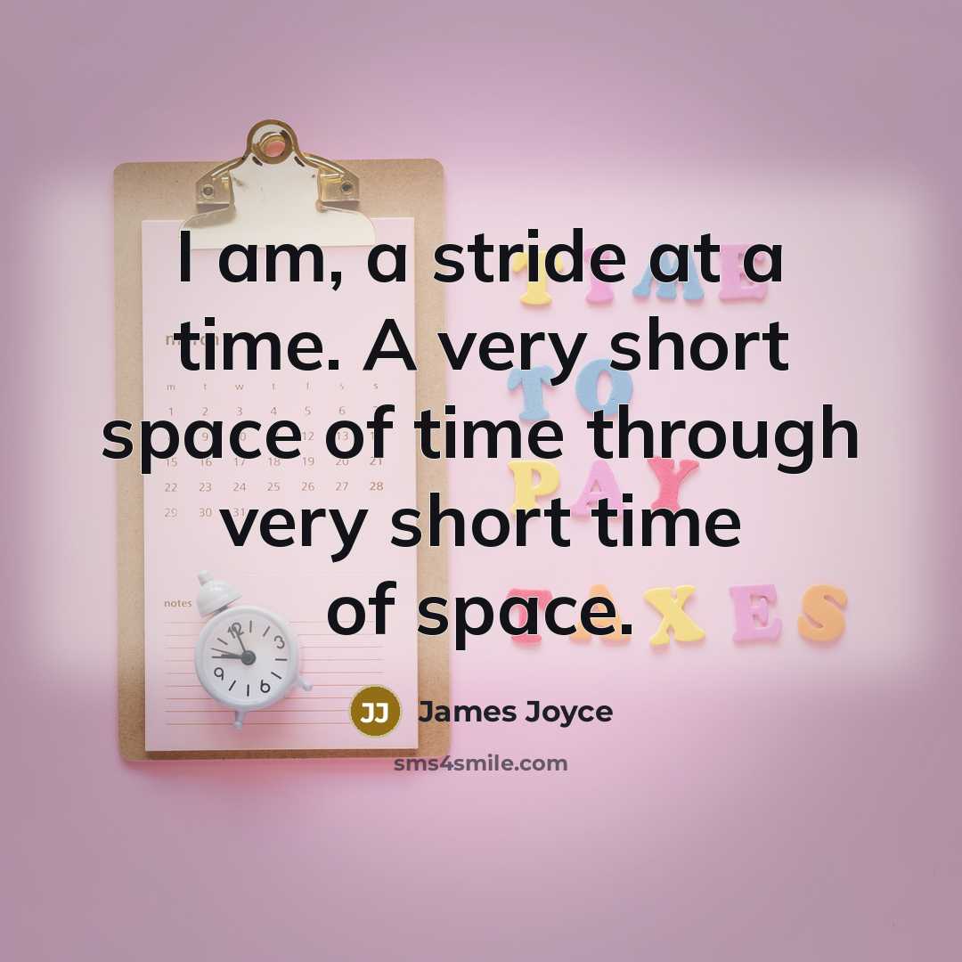 “I am, a stride at a time. A very short space of time through very short time of space.” quote by James Joyce