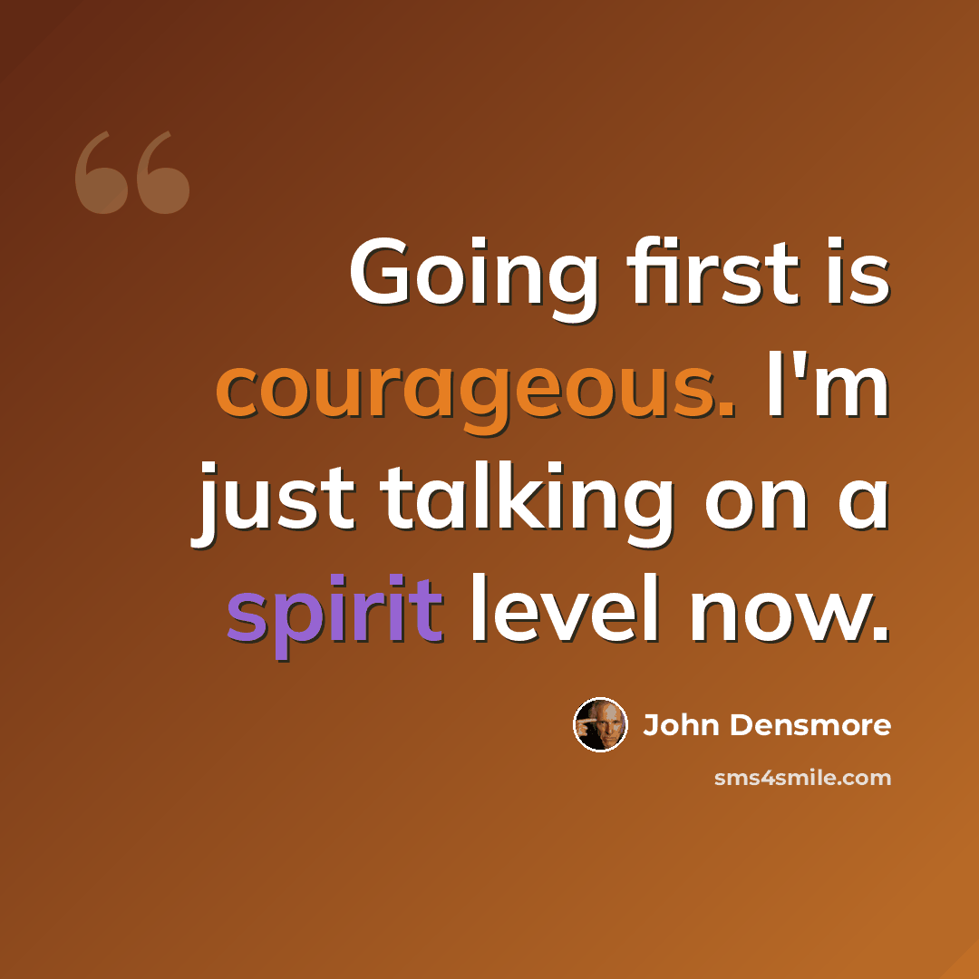 “Going first is courageous. I'm just talking on a spirit level now.” quote by John Densmore