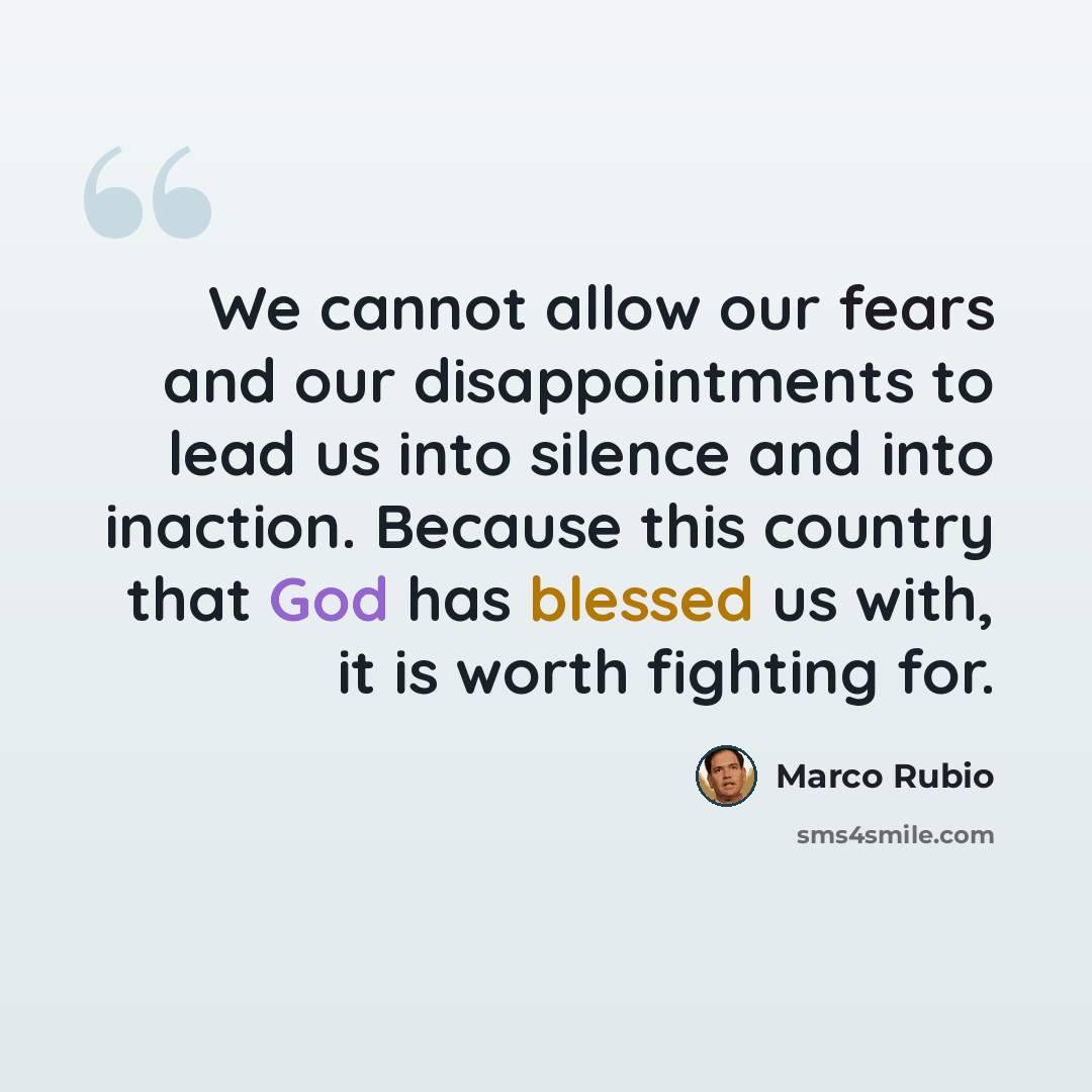 “We cannot allow our fears and our disappointments to lead us into silence and into inaction. Because this country that God has blessed us with, it is worth fighting for.” quote by Marco Rubio