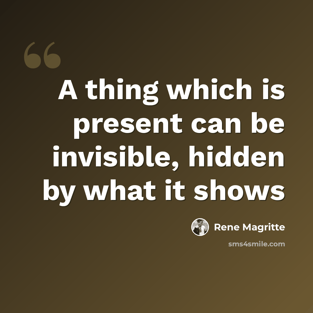 “A thing which is present can be invisible, hidden by what it shows” quote by Rene Magritte
