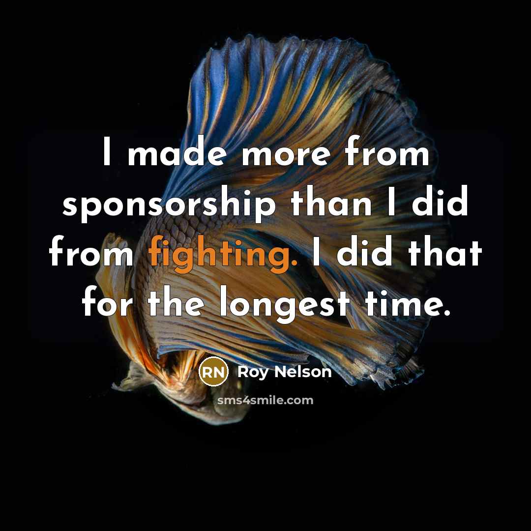 “I made more from sponsorship than I did from fighting. I did that for the longest time.” quote by Roy Nelson