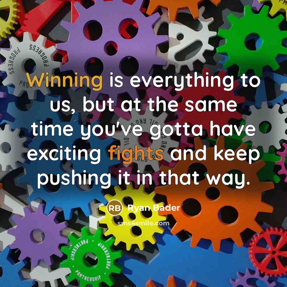 “Winning is everything to us, but at the same time you've gotta have exciting fights and keep pushing it in that way.” quote by Ryan Bader