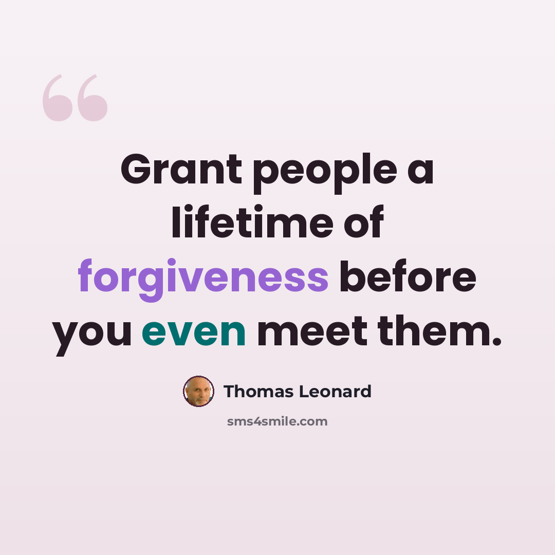 “Grant people a lifetime of forgiveness before you even meet them.” quote by Thomas Leonard