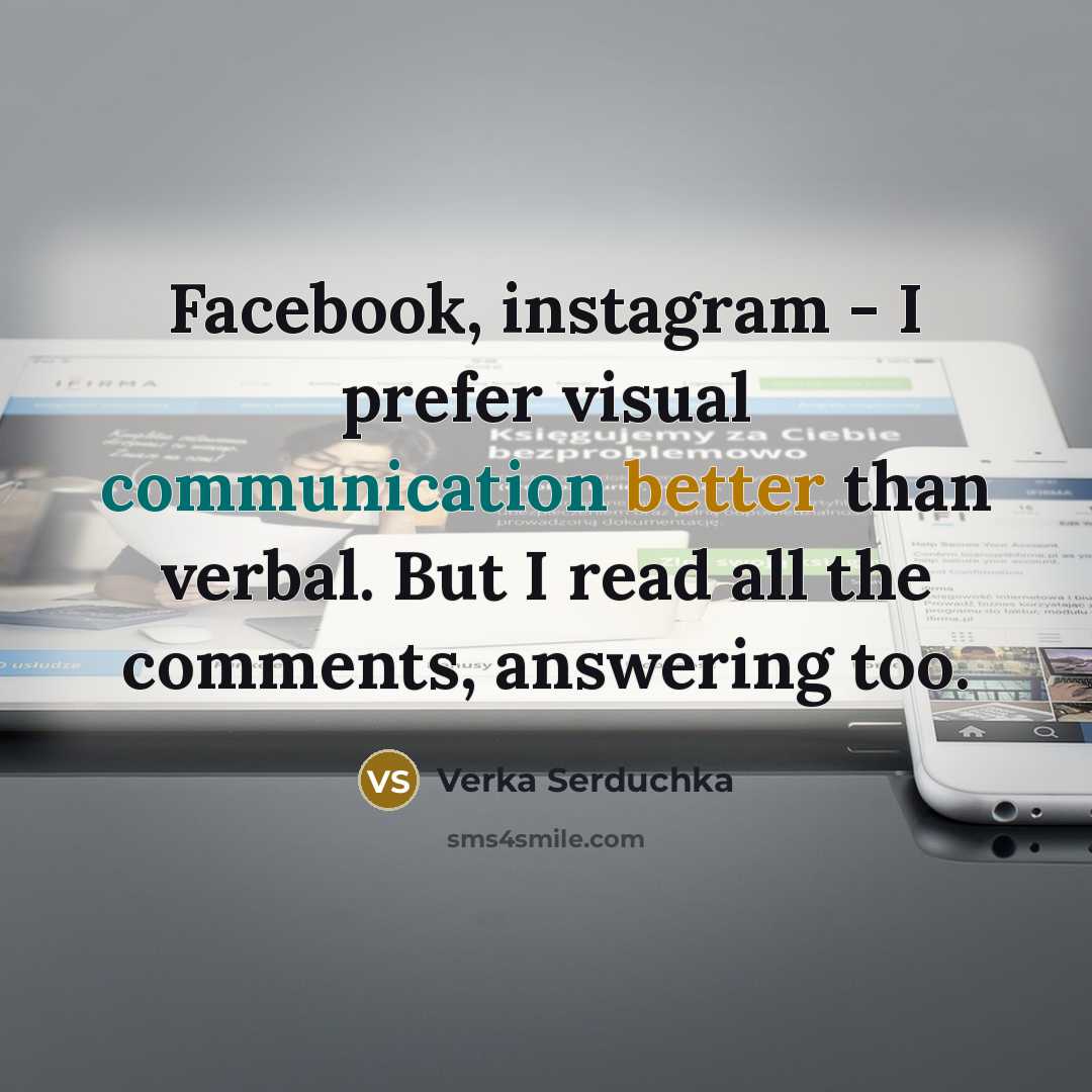 “Facebook, instagram - I prefer visual communication better than verbal. But I read all the comments, answering too.” quote by Verka Serduchka