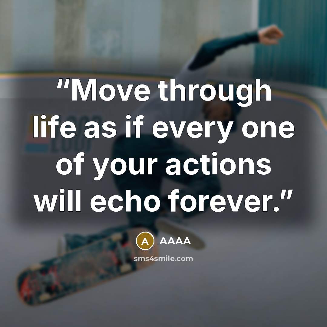 “Move through life as if every one of your actions will echo forever.” quote by AAAA