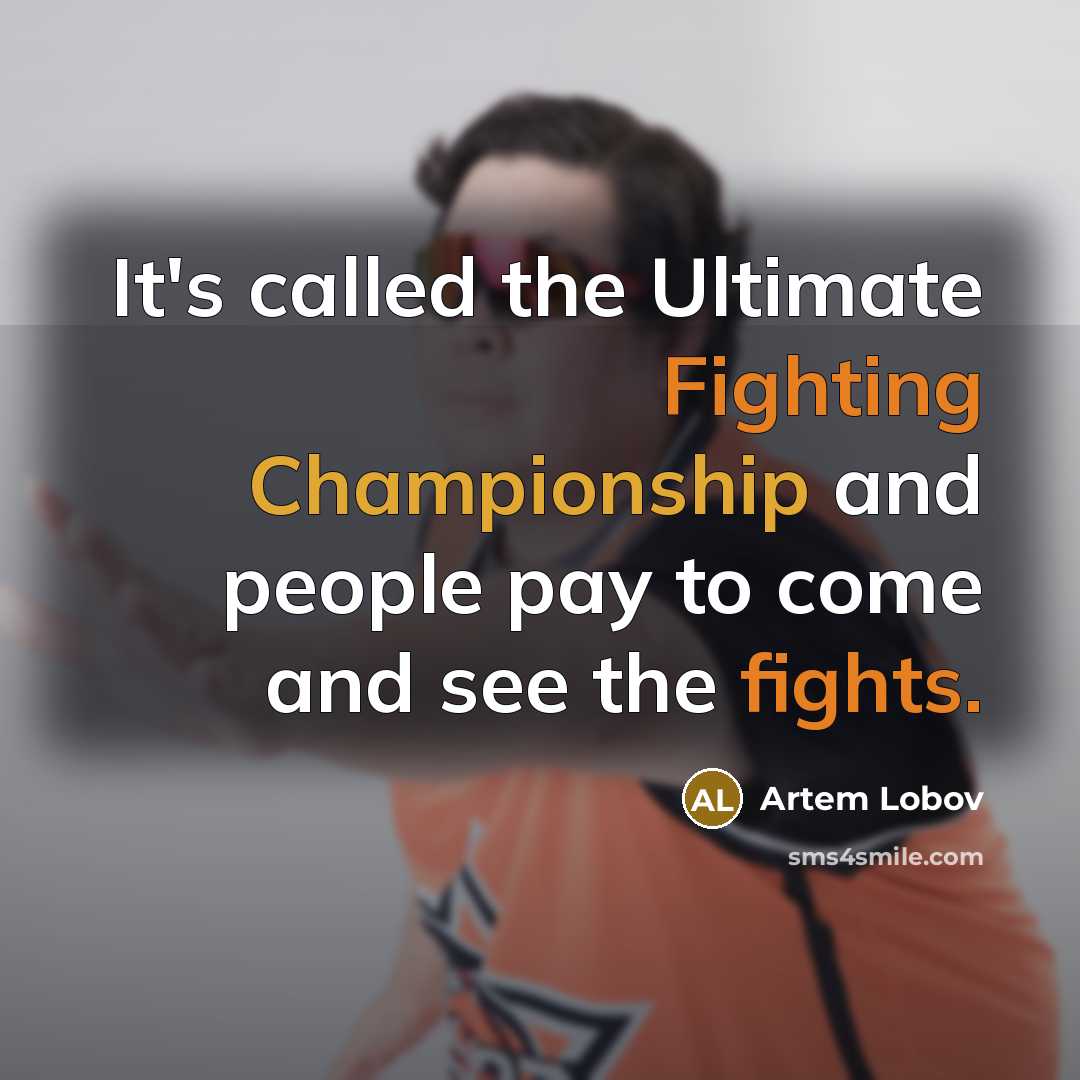 “It's called the Ultimate Fighting Championship and people pay to come and see the fights.” quote by Artem Lobov