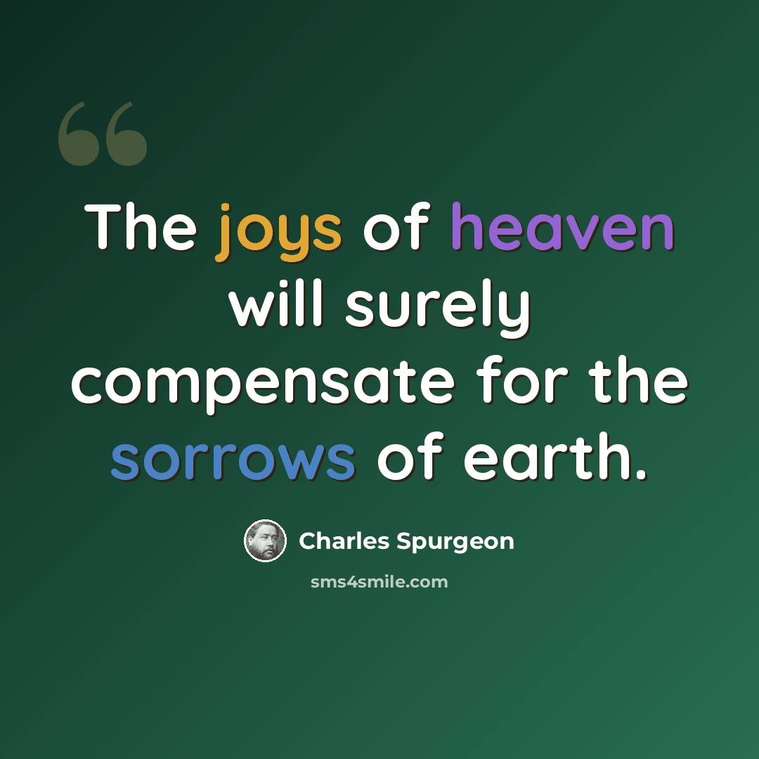 “The joys of heaven will surely compensate for the sorrows of earth.” quote by Charles Spurgeon