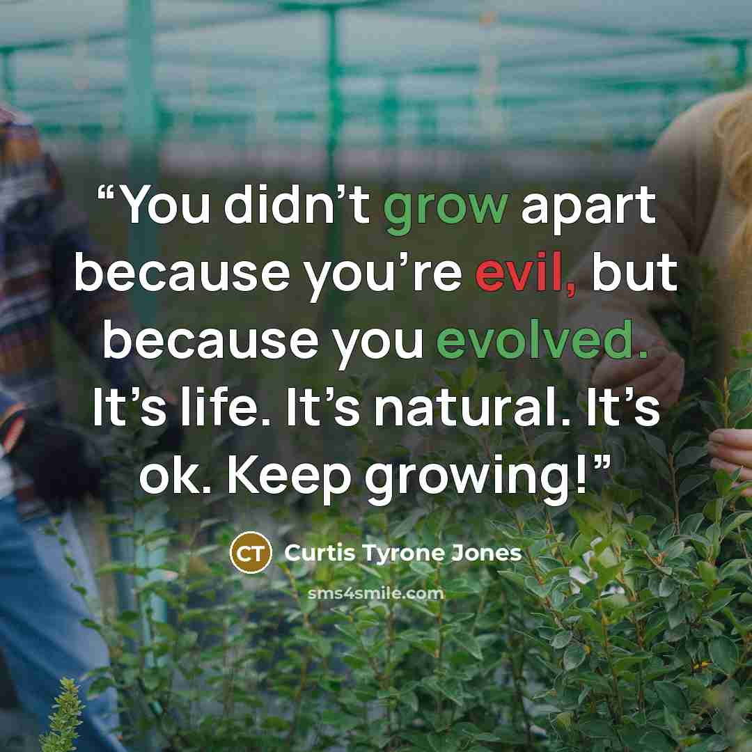 “You didn’t grow apart because you’re evil, but because you evolved. It’s life. It’s natural. It’s ok. Keep growing!” quote by Curtis Tyrone Jones