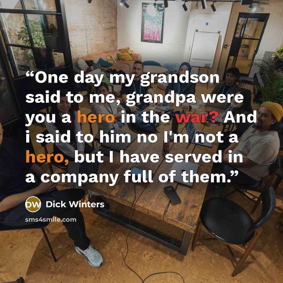 “One day my grandson said to me, grandpa were you a hero in the war? And i said to him no I'm not a hero, but I have served in a company full of them.” quote by Dick Winters