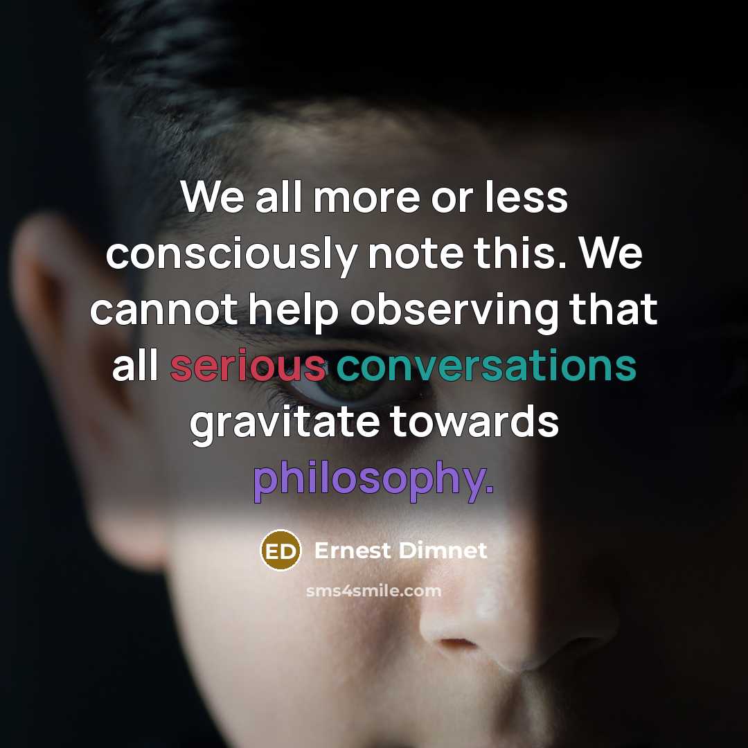 “We all more or less consciously note this. We cannot help observing that all serious conversations gravitate towards philosophy.” quote by Ernest Dimnet