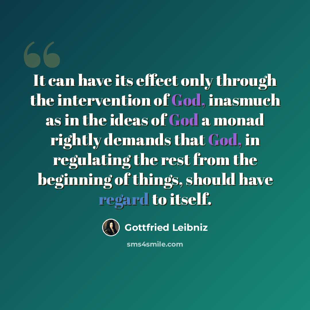 “It can have its effect only through the intervention of God, inasmuch as in the ideas of God a monad rightly demands that God, in regulating the rest from the beginning of things, should have regard to itself.” quote by Gottfried Leibniz