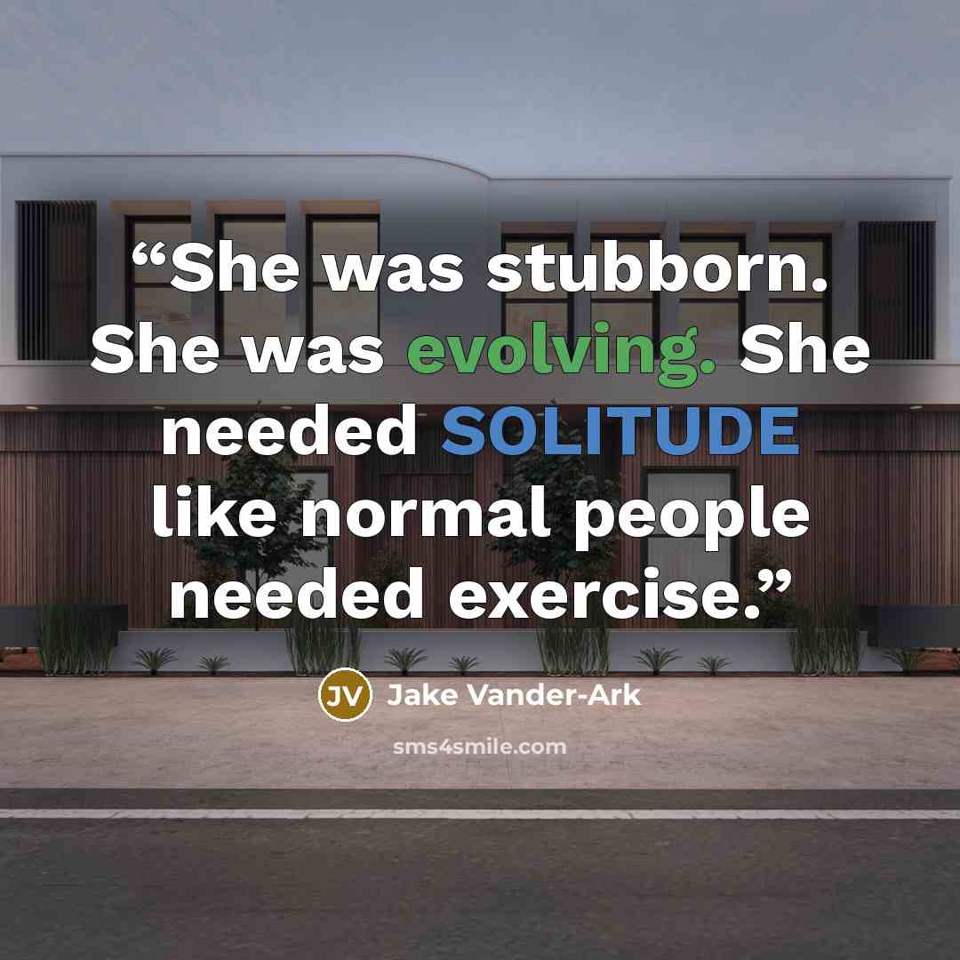 “She was stubborn. She was evolving. She needed SOLITUDE like normal people needed exercise.” quote by Jake Vander-Ark