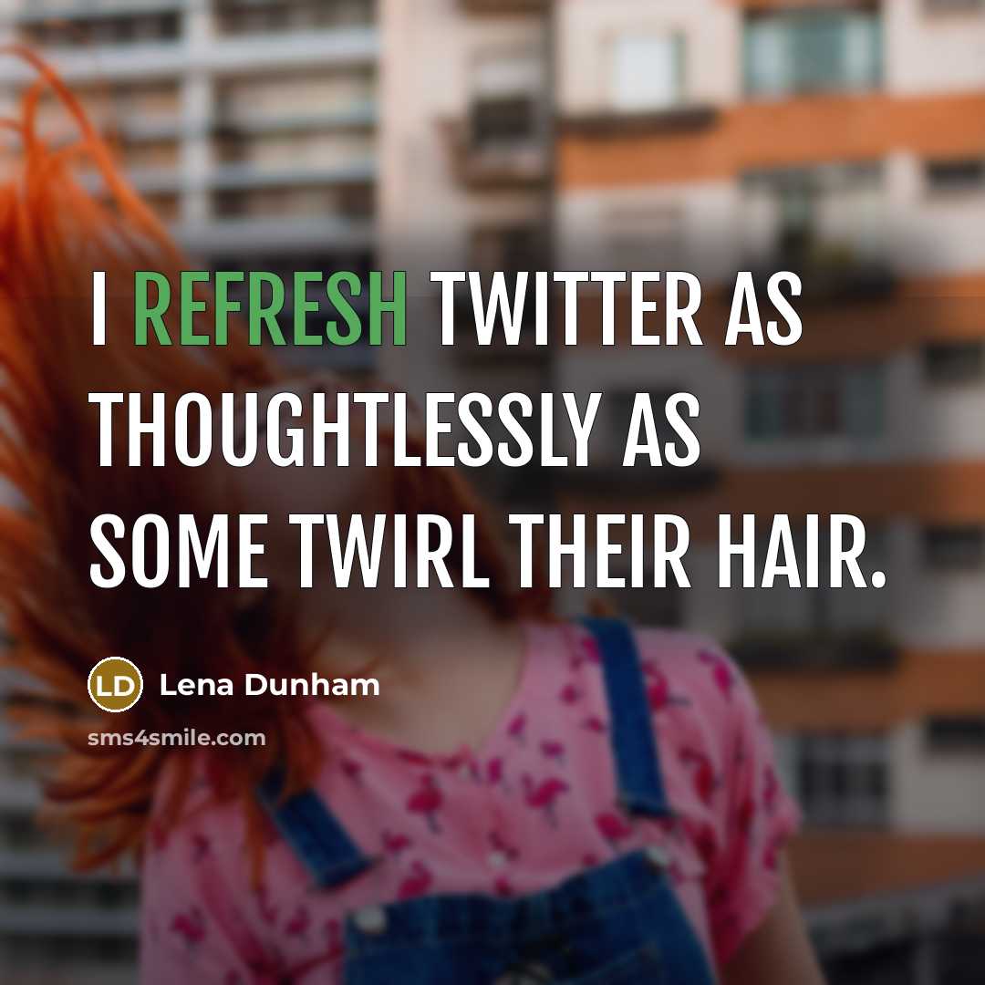 “I refresh Twitter as thoughtlessly as some twirl their hair.” quote by Lena Dunham