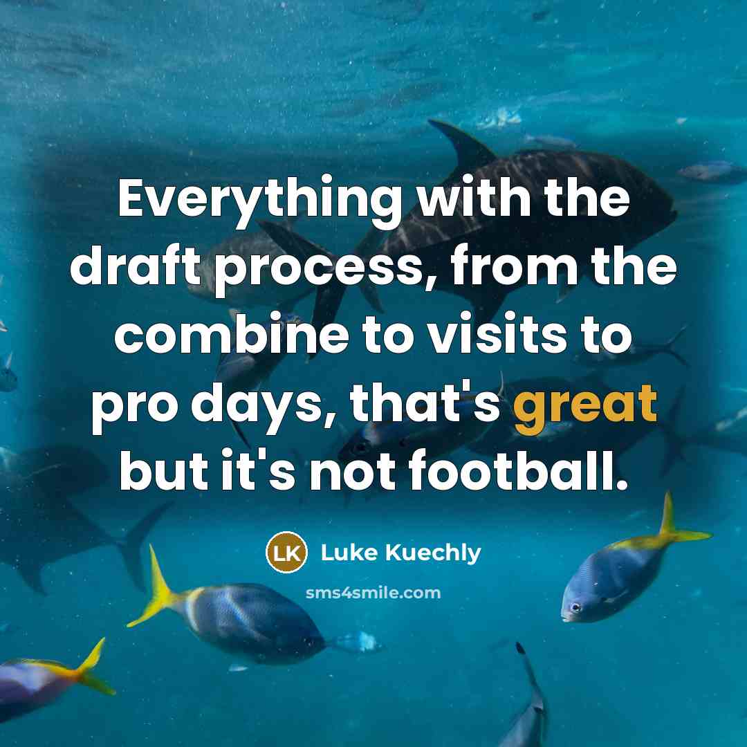 “Everything with the draft process, from the combine to visits to pro days, that's great but it's not football.” quote by Luke Kuechly
