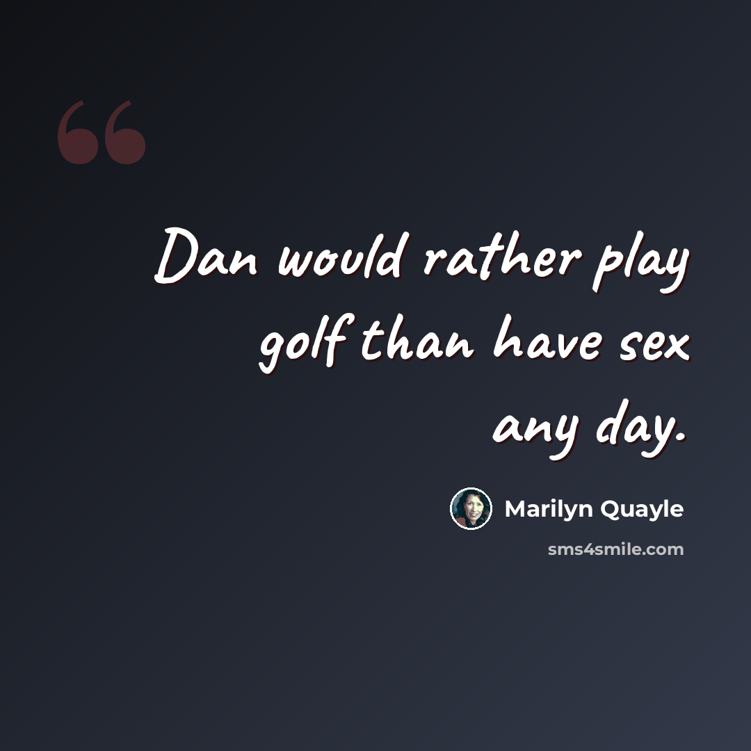 “Dan would rather play golf than have sex any day.” quote by Marilyn Quayle