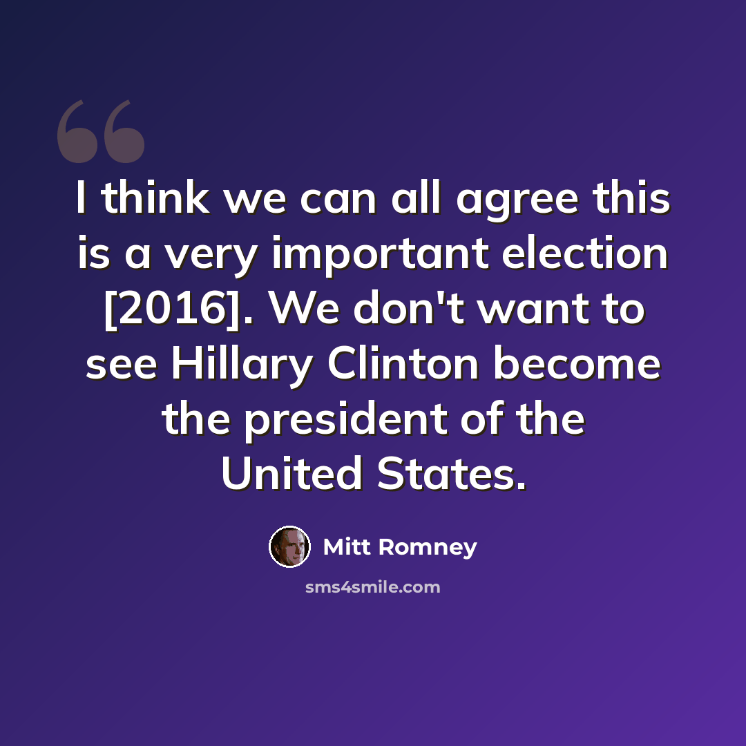 “I think we can all agree this is a very important election [2016]. We don't want to see Hillary Clinton become the president of the United States.” quote by Mitt Romney