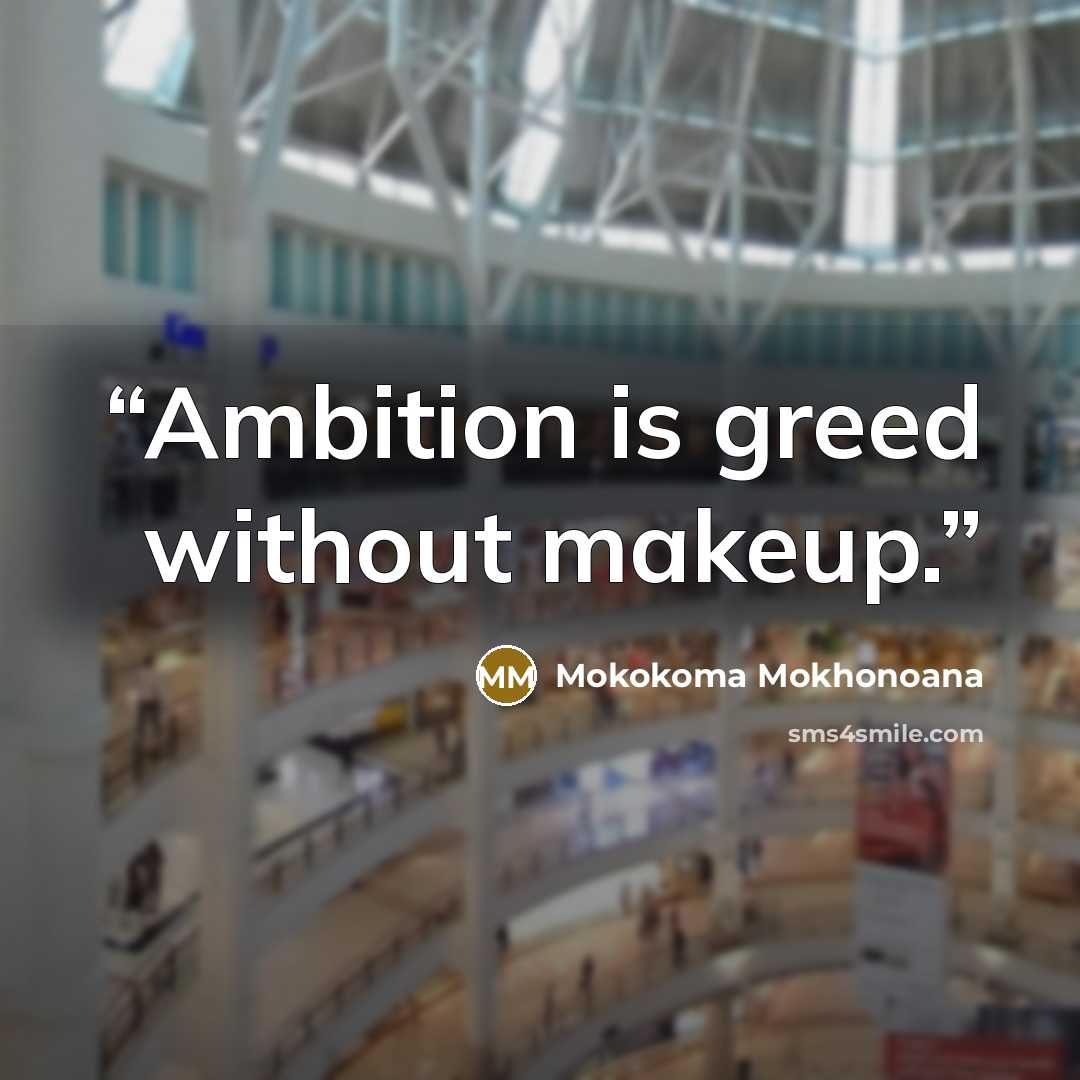 “Ambition is greed without makeup.” quote by Mokokoma Mokhonoana