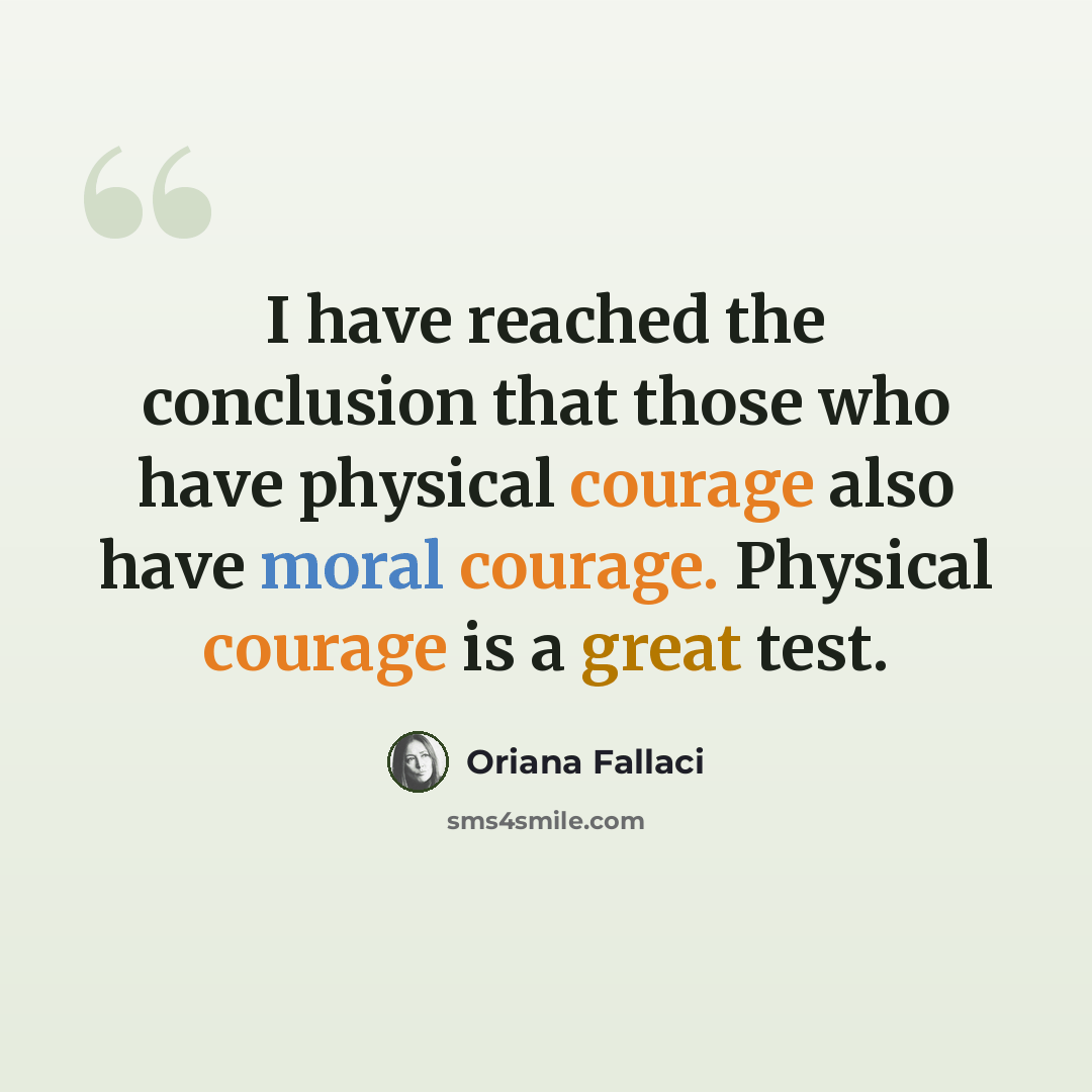 “I have reached the conclusion that those who have physical courage also have moral courage. Physical courage is a great test.” quote by Oriana Fallaci