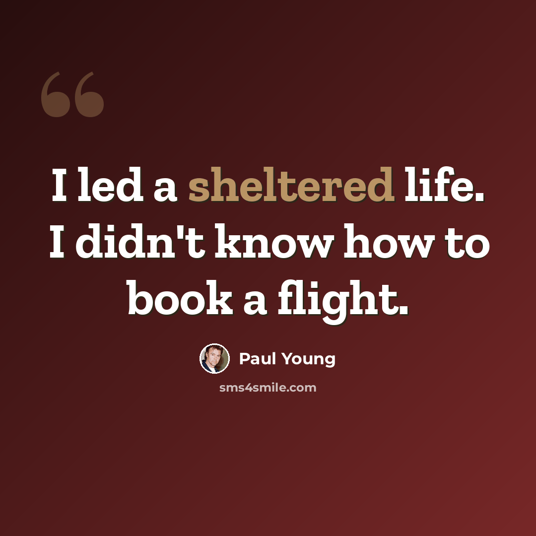 “I led a sheltered life. I didn't know how to book a flight.” quote by Paul Young